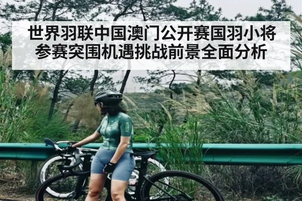 世界羽联中国澳门公开赛国羽小将参赛突围机遇挑战前景全面分析 - kaiyun