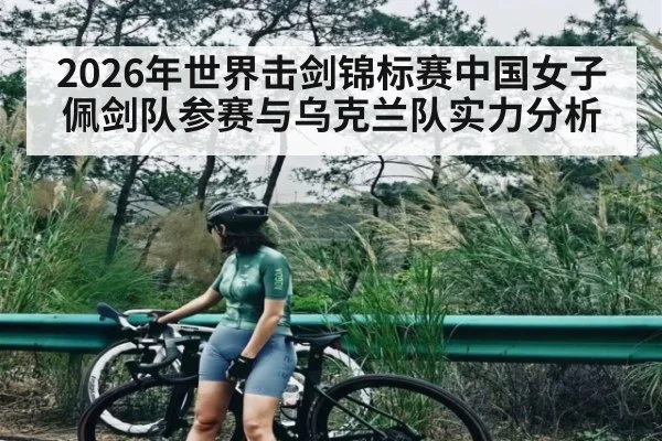 2026年世界击剑锦标赛中国女子佩剑队参赛与乌克兰队实力分析 - kaiyun